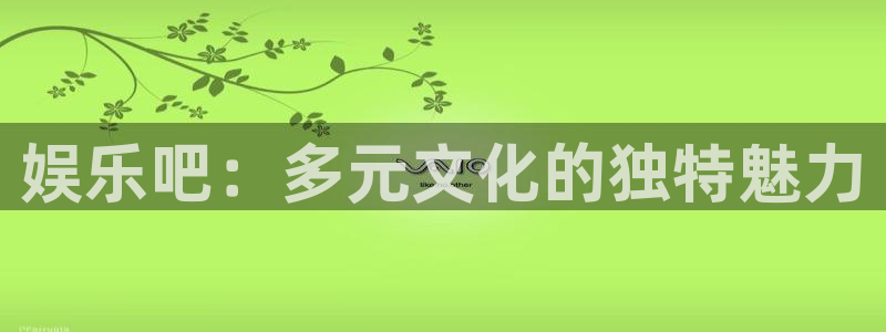 华润娱乐注册链接：娱乐吧：多元文化的独特魅力