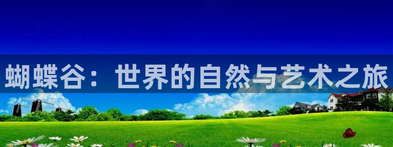 华润娱乐注册链接：蝴蝶谷：世界的自然与艺术之旅
