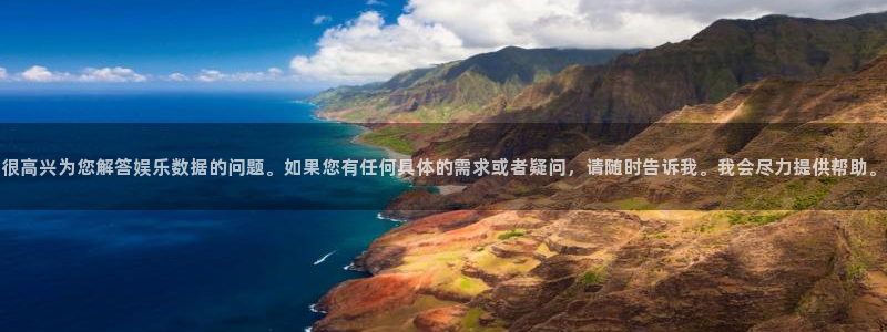 华润娱乐官方网站入口：很高兴为您解答娱乐数据的问题。如果您有任何具体的需求或者疑问，请随时告诉我。我会尽力提供帮助。