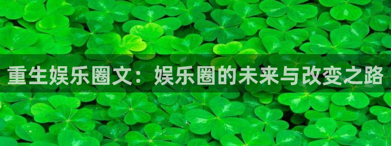 华润娱乐注册链接：重生娱乐圈文：娱乐圈的未来与改变之路