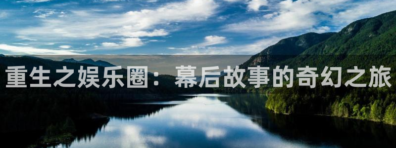 华润娱乐官方网站入口：重生之娱乐圈：幕后故事的奇幻之旅
